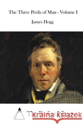 The Three Perils of Man - Volume I James Hogg The Perfect Library 9781511929936 Createspace - książka