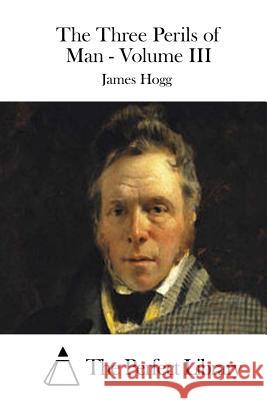 The Three Perils of Man - Volume III James Hogg The Perfect Library 9781511930161 Createspace - książka