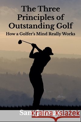 The Three Principles of Outstanding Golf: How A Golfer's Mind Really Works Jarman, Sam 9780993573408 Sam Jarman - książka
