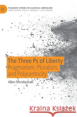 The Three PS of Liberty: Pragmatism, Pluralism, and Polycentricity Mendenhall, Allen 9783030396046 Palgrave MacMillan - książka