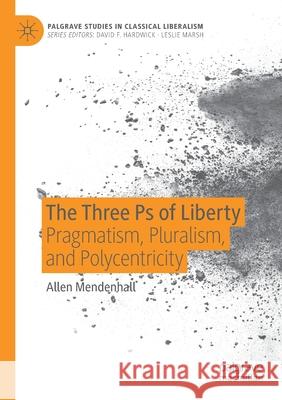 The Three PS of Liberty: Pragmatism, Pluralism, and Polycentricity Allen Mendenhall 9783030396077 Palgrave MacMillan - książka