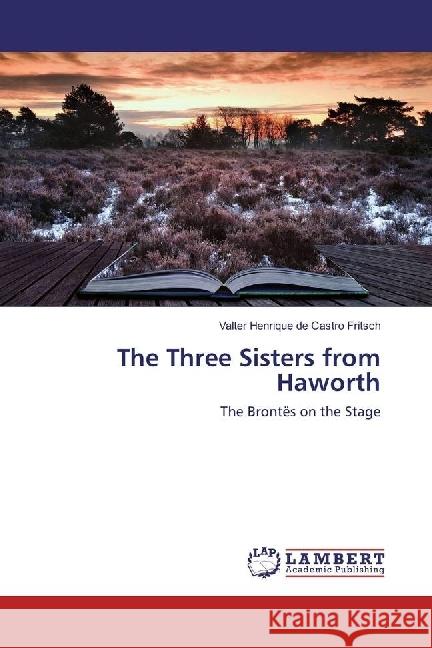 The Three Sisters from Haworth : The Brontës on the Stage de Castro Fritsch, Valter Henrique 9783330055162 LAP Lambert Academic Publishing - książka