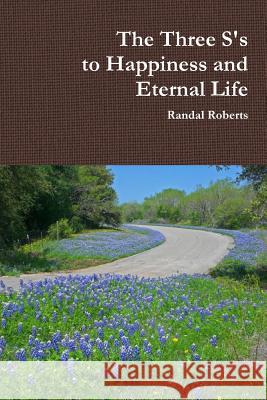 The Three S's to Happiness and Eternal Life Randal Roberts 9781329137875 Lulu.com - książka