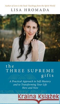The Three Supreme Gifts: A Practical Approach to Self-Mastery and to Transforming Your Life Here and Now Lisa Hromada 9781620062012 Ars Metaphysica - książka