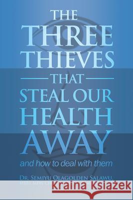 THE THREE THIEVES THAT STEAL OUR HEALTH AWAY and how to deal with them Salawu, Mbbs Mph 9781480963801 Rosedog Books - książka