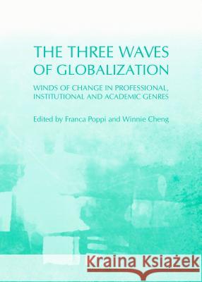 The Three Waves of Globalization: Winds of Change in Professional, Institutional and Academic Genres Franca Poppi Winnie Cheng 9781443851596 Cambridge Scholars Publishing - książka