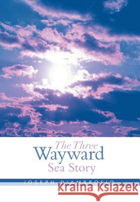 The Three Wayward Sea Story Joseph D'Ambrosio 9781493117918 Xlibris Corporation - książka