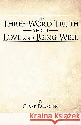 The Three-Word Truth about Love and Being Well Falconer, Clark 9781425176075 Trafford Publishing - książka