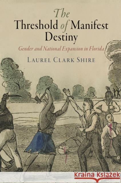 The Threshold of Manifest Destiny: Gender and National Expansion in Florida Laurel Clark Shire 9780812248364 University of Pennsylvania Press - książka