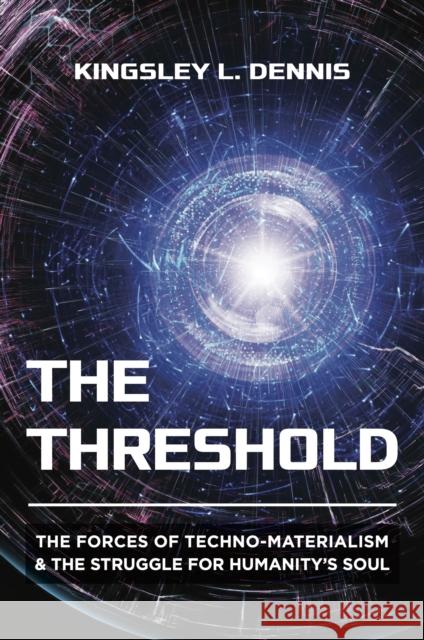 The Threshold: The Forces of Techno-Materialism and the Struggle for Humanity’s Soul Kingsley L. Dennis 9781801521857 Aeon Books - książka