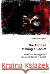 The Thrill of Making a Racket : Nietzsche, Heidegger and Community Samba in Schools Naughton, Christopher 9783639124361 VDM Verlag Dr. Müller - książka