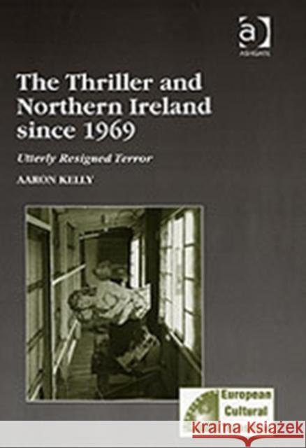 The Thriller and Northern Ireland Since 1969: Utterly Resigned Terror Kelly, Aaron 9780754638391 Taylor and Francis - książka