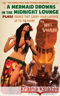 The Thrillville Pulp Fiction Collecton, Volume One: A Mermaid Drowns in the Midnight Lounge/Freaks That Carry Your Luggage Up to the Room Will Viharo 9780692615119 Thrillville Press - książka