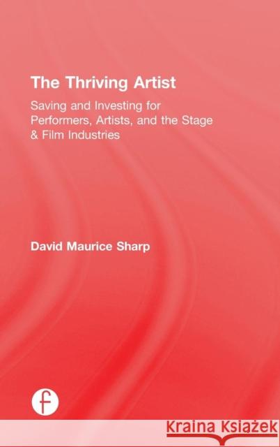 The Thriving Artist: Saving and Investing for Performers, Artists, and the Stage & Film Industries David Sharp 9781138888494 Focal Press - książka