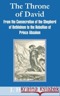 The Throne of David: From the Consecration of the Shepherd of Bethlehem to the Rebellion of Prince Absalom Ingraham, J. H. 9781410100856 Fredonia Books (NL) - książka