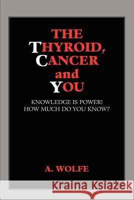 The Thyroid, Cancer and You A. Wolfe 9781413432930 Xlibris Corporation - książka