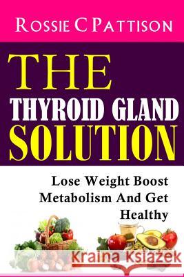 The Thyroid Gland Solution: Lose Weight - Boost Metabolism And Get Healthy Pattison, Rossie C. 9781497477933 Createspace - książka