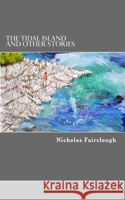 The Tidal Island: and other stories Fairclough, Nicholas 9781725801196 Createspace Independent Publishing Platform - książka