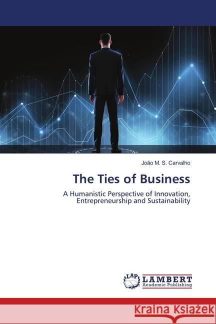 The Ties of Business : A Humanistic Perspective of Innovation, Entrepreneurship and Sustainability Carvalho, João M. S. 9786139888665 LAP Lambert Academic Publishing - książka