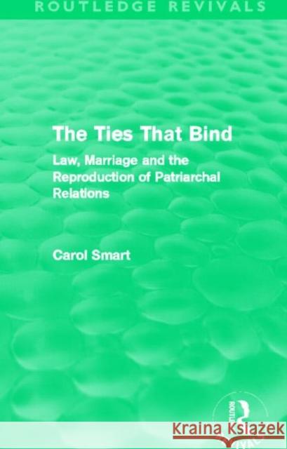 The Ties That Bind : Law, Marriage and the Reproduction of Patriarchal Relations Carol Smart 9780415644846 Routledge - książka