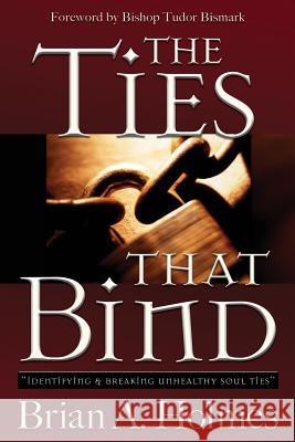 The Ties That Bind: Identifying and Breaking Unhealthy Soul Ties Brian A. Holmes 9780996616102 Brian Holmes - książka
