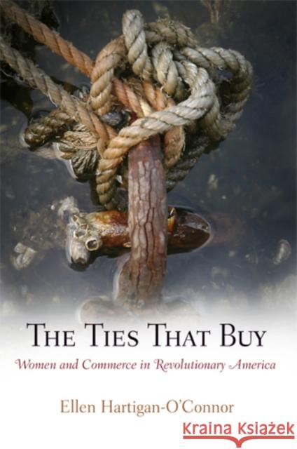 The Ties That Buy: Women and Commerce in Revolutionary America Ellen Hartigan-O'Connor 9780812221596 University of Pennsylvania Press - książka