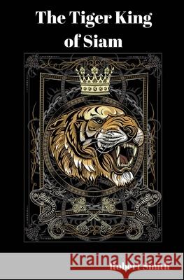 The Tiger King of Siam Robert Smith 9781979215718 Createspace Independent Publishing Platform - książka