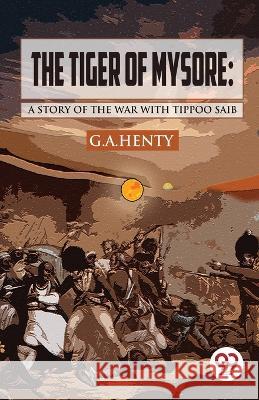 The Tiger of Mysore: A Story of the War with Tippoo Saib G a Henty   9789357488815 Double 9 Books - książka