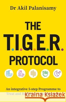 The T.I.G.E.R. Protocol: An Integrative 5-Step Programme to Treat and Heal Your Autoimmunity Dr Akil Palanisamy 9781472299772 Headline Publishing Group - książka