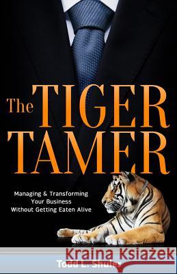 The Tiger Tamer: Managing and Transforming Your Business Without Getting Eaten Alive Todd Shuler 9780988958913 Crown Global Corporation - książka