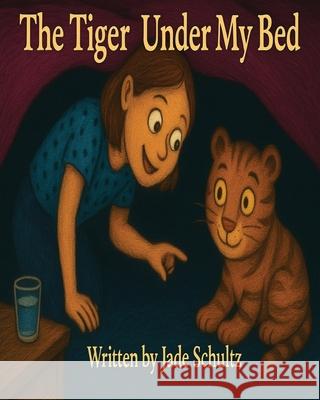 The Tiger Under My Bed: A Cozy Bedtime Story for Little Dreamers Jade Schultz 9781764157407 Jade Schultz - książka