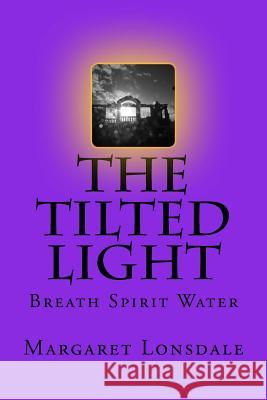 The Tilted Light: Breath Spirit Water Margaret Lonsdale 9781544066707 Createspace Independent Publishing Platform - książka