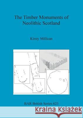 The Timber Monuments of Neolithic Scotland Kirsty Millican 9781407318059 British Archaeological Reports Oxford Ltd - książka