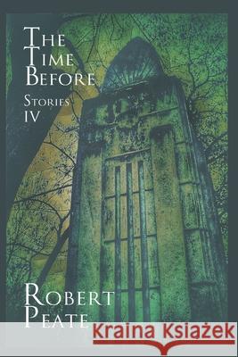 The Time Before: Stories IV Robert Peate 9781717082565 Createspace Independent Publishing Platform - książka