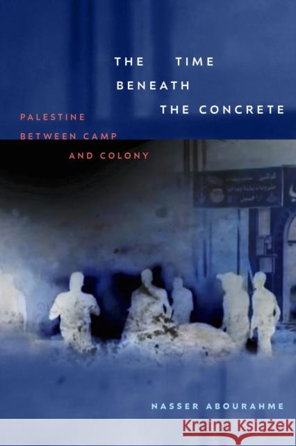 The Time Beneath the Concrete: Palestine Between Camp and Colony Nasser Abourahme 9781478028239 Duke University Press - książka