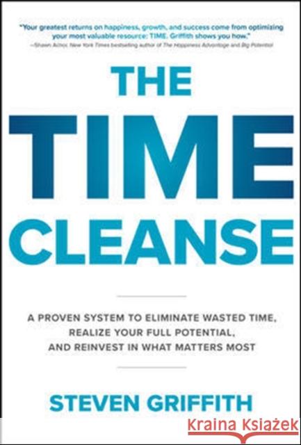 The Time Cleanse: A Proven System to Eliminate Wasted Time, Realize Your Full Potential, and Reinvest in What Matters Most Steven Griffith 9781260143096 McGraw-Hill Education - książka