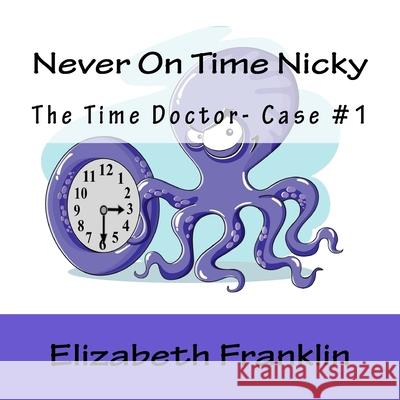 The Time Doctor- Case #1: Never On Time Nicky Franklin, Elizabeth 9781514791295 Createspace - książka