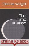 The Time Illusion Dennis Wright 9781796546811 Independently Published