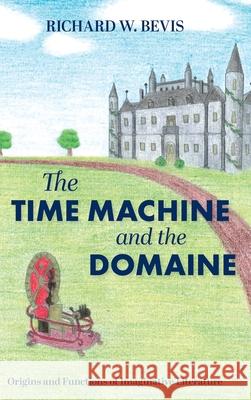 The Time Machine and the Domaine: Origins and Functions of Imaginative Literature Richard W Bevis, Leyla Bevis-Mast 9781039124905 FriesenPress - książka