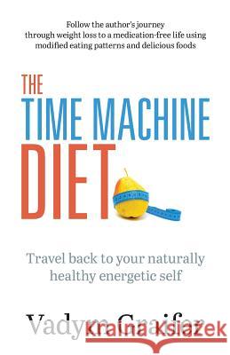 The Time Machine Diet: Travel Back to Your Naturally Healthy Energetic Self Vadym Graifer 9780973779677 Reality Trader Services - książka