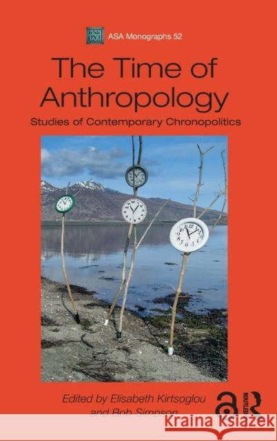 The Time of Anthropology: Studies of Contemporary Chronopolitics Elisabeth Kirtsoglou Andrew Irving Bob Simpson 9781350125827 Bloomsbury Academic - książka