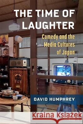 The Time of Laughter: Comedy and the Media Cultures of Japan Volume 101 David Humphrey 9780472056187 University of Michigan Press - książka