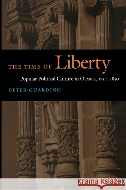 The Time of Liberty: Popular Political Culture in Oaxaca, 1750-1850 Guardino, Peter 9780822335207 Duke University Press - książka