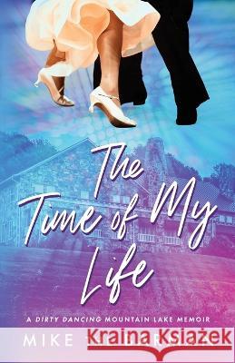 The Time of My Life: A Dirty Dancing Mountain Lake Memoir Mike Th 9781647046279 Bublish, Inc. - książka