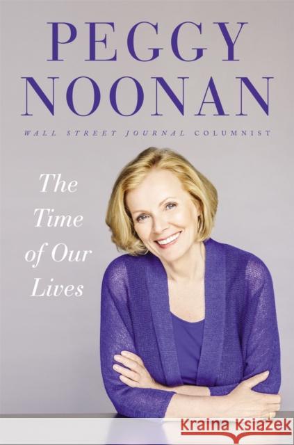 The Time of Our Lives: Collected Writings Noonan, Peggy 9781455563111 Twelve - książka