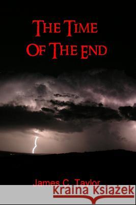 The Time of The End James C. Taylor 9781435741829 Lulu.com - książka