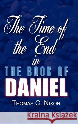 The Time of the End in the Book of Daniel Thomas C. Nixon 9780759693272 AUTHORHOUSE - książka