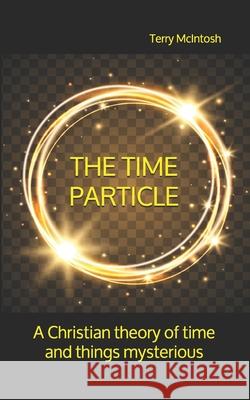 The Time Particle: A Christian theory of time and things mysterious Terry McIntosh 9781689136259 Independently Published - książka