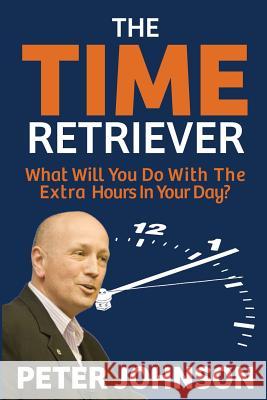 The Time Retriever: What Will You Do With The Extra Hours In Your Day? Johnson, Peter 9781922093110 Best Seller Success - książka