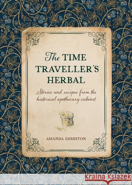 The Time Traveller's Herbal: Stories and Recipes from the Historical Apothecary Cabinet Amanda Edmiston 9781446309919 David & Charles - książka
